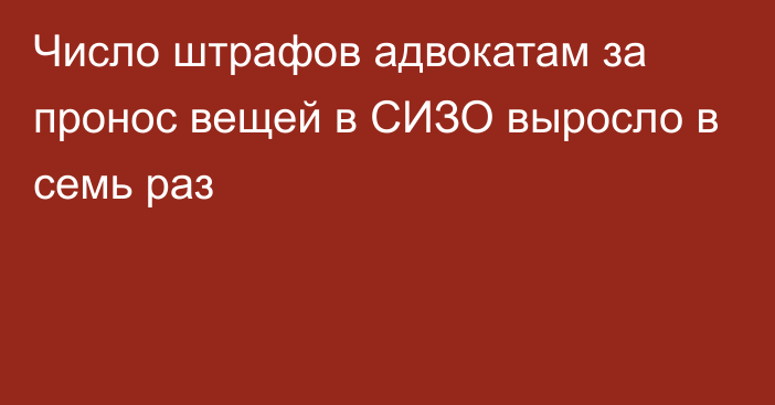 Число штрафов адвокатам за пронос вещей в СИЗО выросло в семь раз