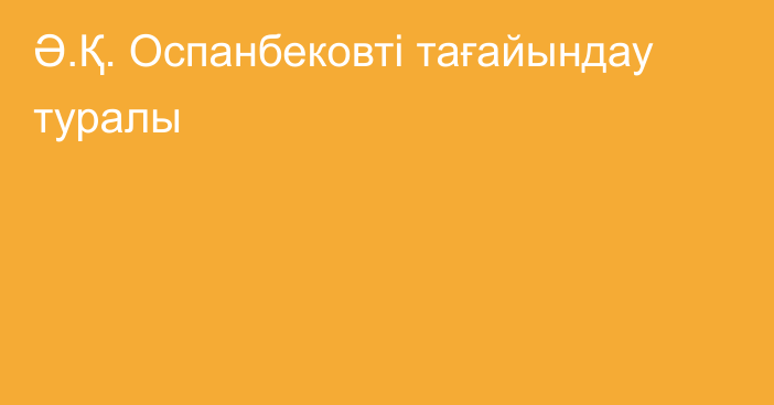 Ә.Қ. Оспанбековті тағайындау туралы