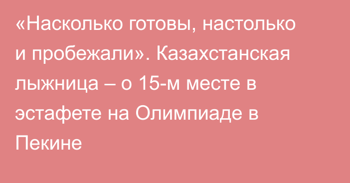 «Насколько готовы, настолько и пробежали». Казахстанская лыжница – о 15-м месте в эстафете на Олимпиаде в Пекине