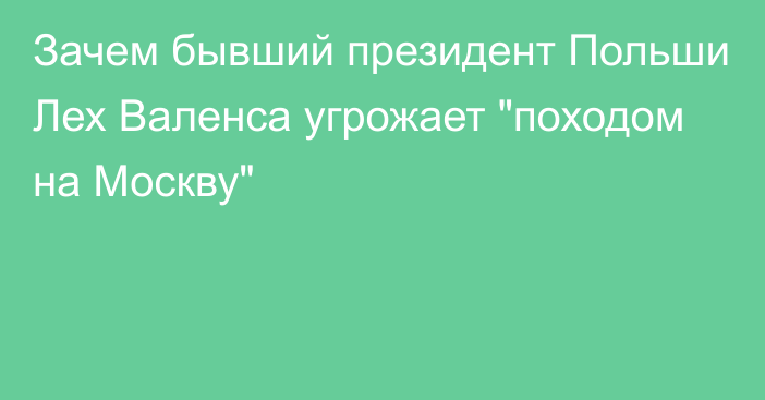 Зачем бывший президент Польши Лех Валенса угрожает 