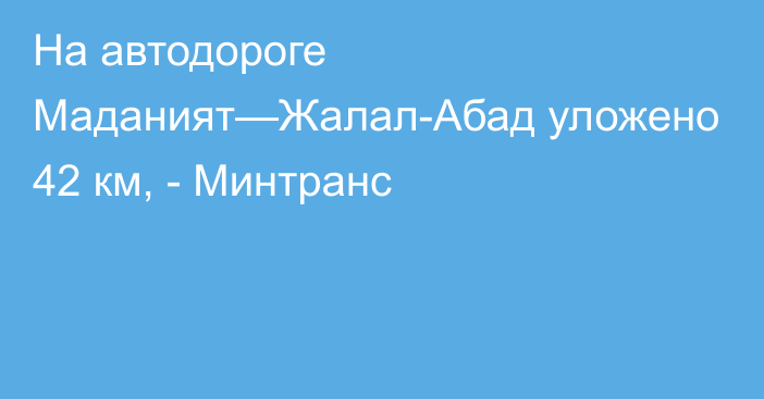 На автодороге Маданият—Жалал-Абад уложено 42 км, - Минтранс