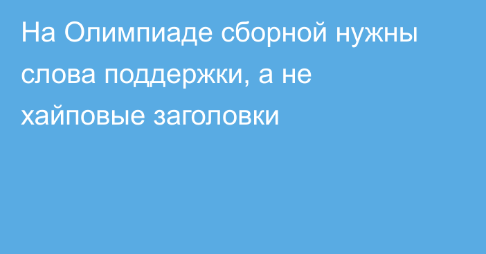 На Олимпиаде сборной нужны слова поддержки, а не хайповые заголовки