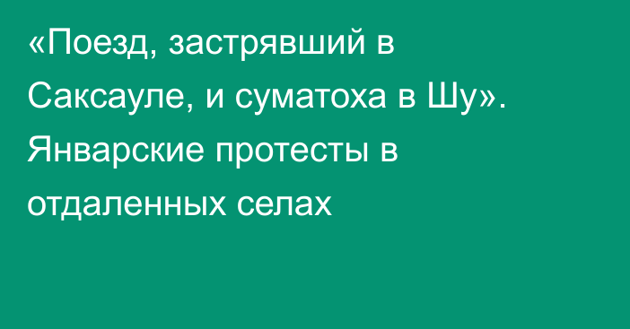 «Поезд, застрявший в Саксауле, и суматоха в Шу». Январские протесты в отдаленных селах