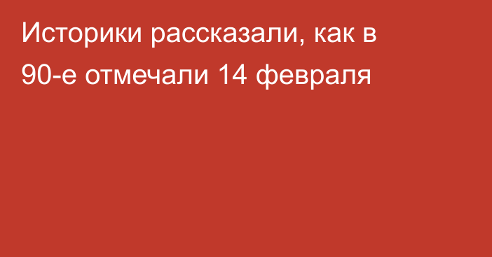 Историки рассказали, как в 90-е отмечали 14 февраля