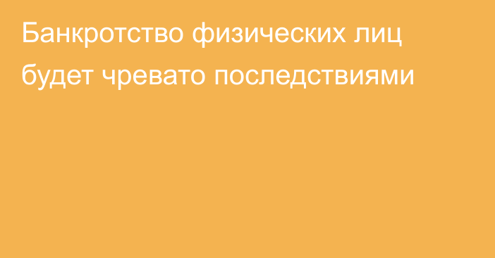 Банкротство физических лиц будет чревато последствиями