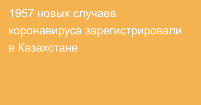 1957 новых случаев коронавируса зарегистрировали в Казахстане