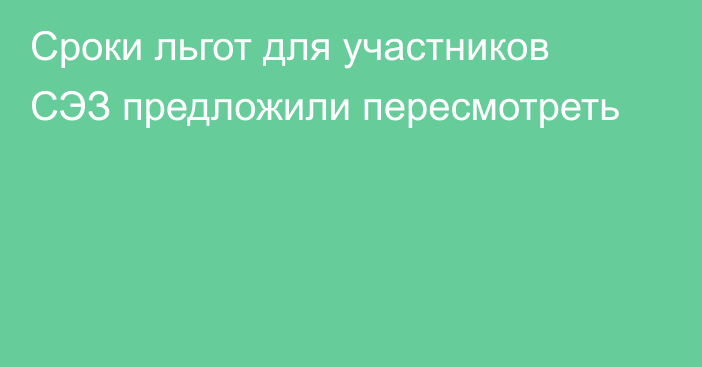 Сроки льгот для участников СЭЗ предложили пересмотреть