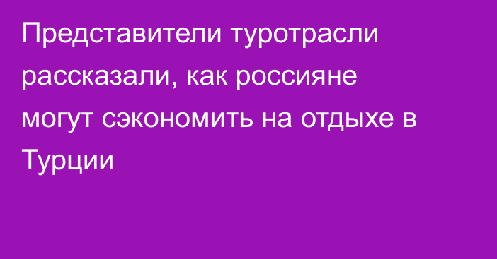 Представители туротрасли рассказали, как россияне могут сэкономить на отдыхе в Турции