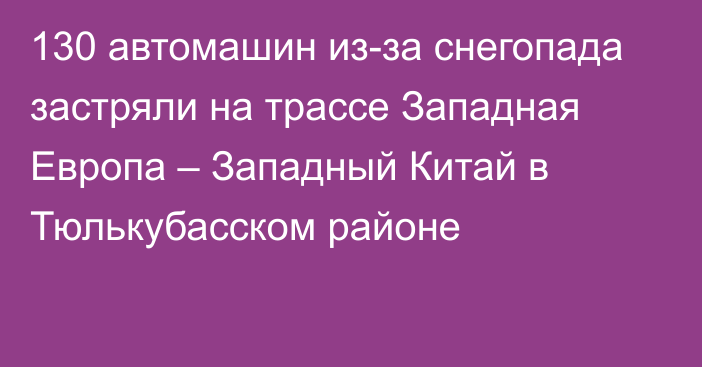 130 автомашин из-за снегопада застряли на трассе Западная Европа – Западный Китай в Тюлькубасском районе