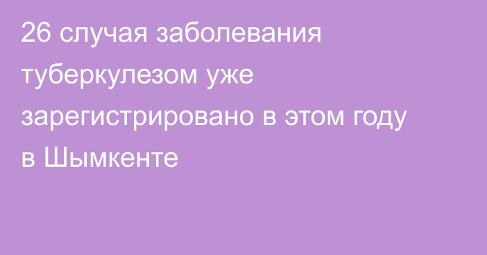 26 случая заболевания туберкулезом уже зарегистрировано в этом году в Шымкенте