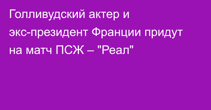 Голливудский актер и экс-президент Франции придут на матч ПСЖ – 