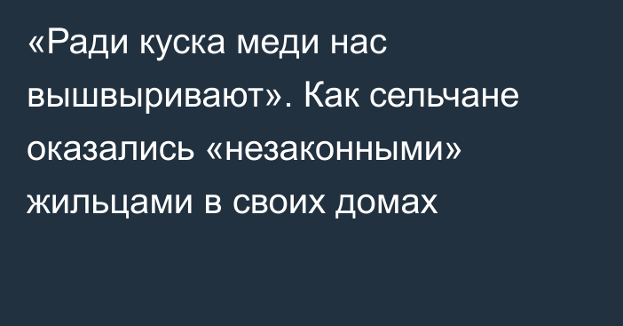 «Ради куска меди нас вышвыривают». Как сельчане оказались «незаконными» жильцами в своих домах