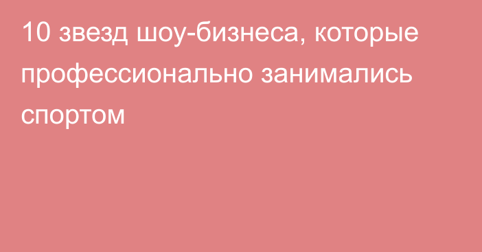 10 звезд шоу-бизнеса, которые профессионально занимались спортом