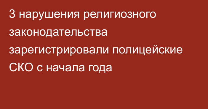 3 нарушения религиозного законодательства зарегистрировали полицейские СКО с начала года