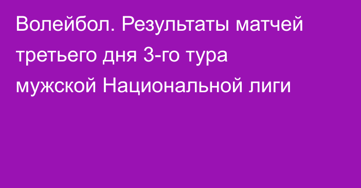 Волейбол. Результаты матчей третьего дня 3-го тура мужской Национальной лиги