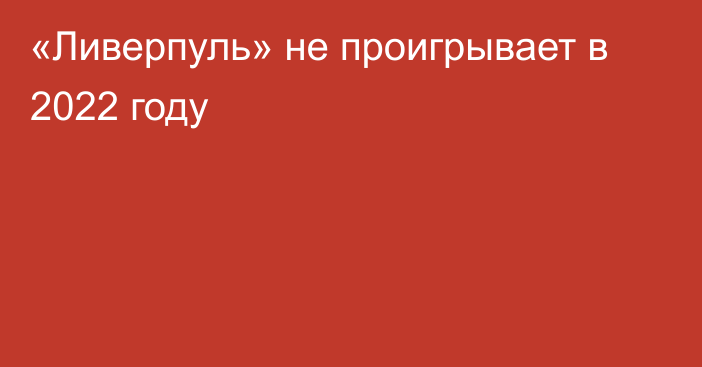 «Ливерпуль» не проигрывает в 2022 году