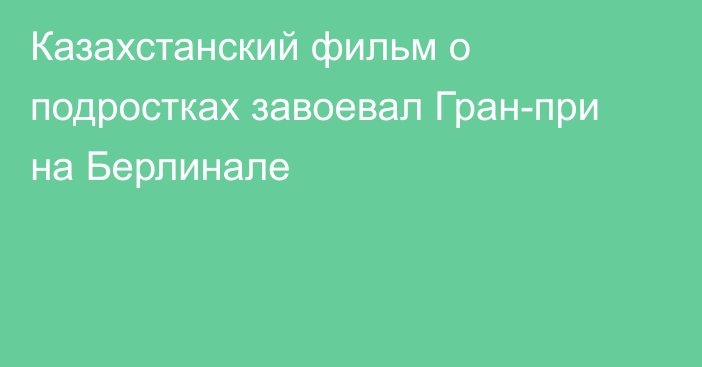 Казахстанский фильм о подростках завоевал Гран-при на Берлинале