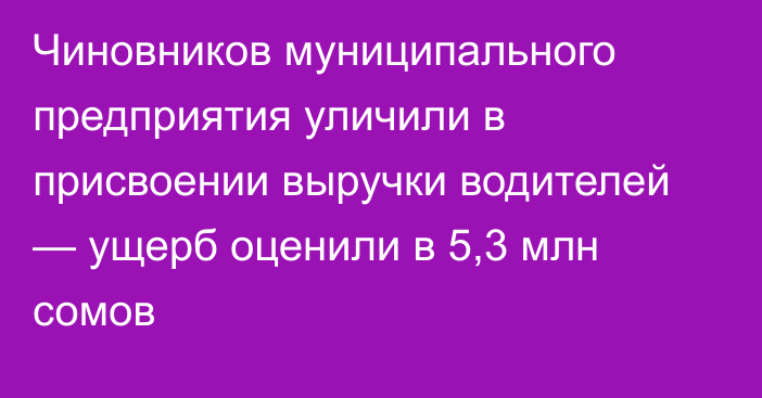 Чиновников муниципального предприятия уличили в присвоении выручки водителей — ущерб оценили в 5,3 млн сомов