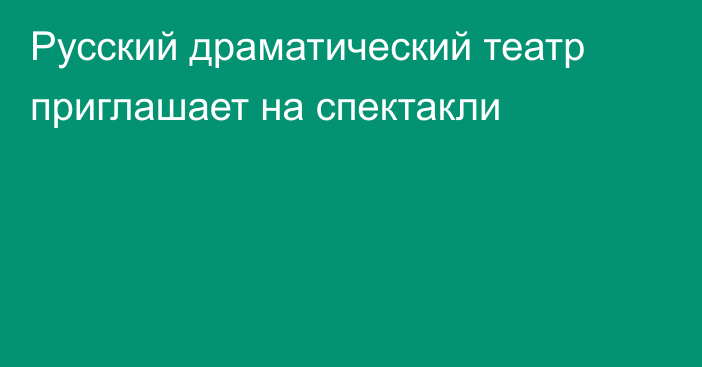 Русский драматический театр приглашает на спектакли