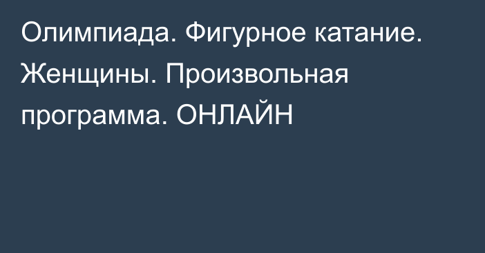 Олимпиада. Фигурное катание. Женщины. Произвольная программа. ОНЛАЙН