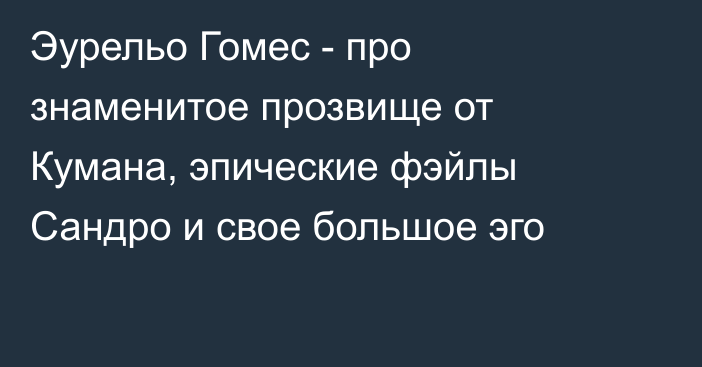 Эурельо Гомес - про знаменитое прозвище от Кумана, эпические фэйлы Сандро и свое большое эго