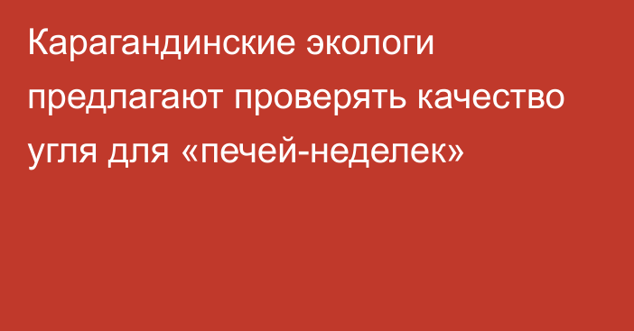 Карагандинские экологи предлагают проверять качество угля для «печей-неделек»