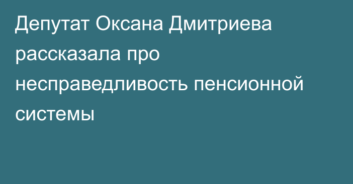 Депутат Оксана Дмитриева рассказала про несправедливость пенсионной системы