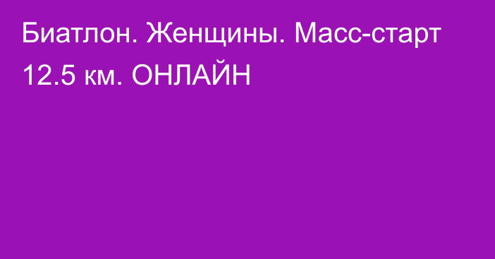 Биатлон. Женщины. Масс-старт 12.5 км. ОНЛАЙН