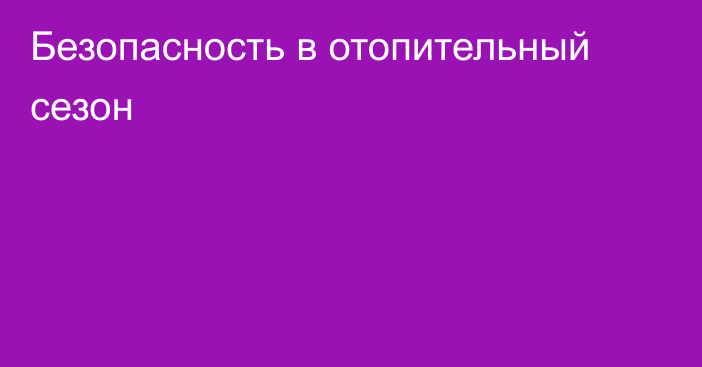 Безопасность в отопительный сезон