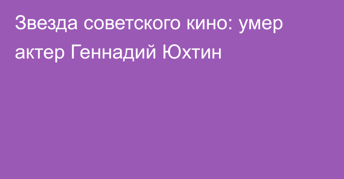 Звезда советского кино: умер актер Геннадий Юхтин