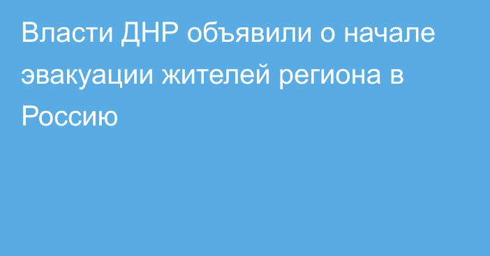 Власти ДНР объявили о начале эвакуации жителей региона в Россию