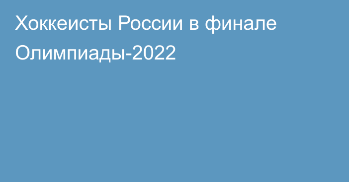 Хоккеисты России в финале Олимпиады-2022