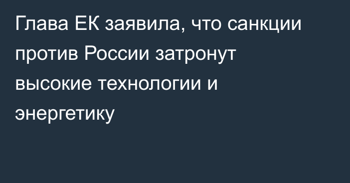 Глава ЕК заявила, что санкции против России затронут высокие технологии и энергетику