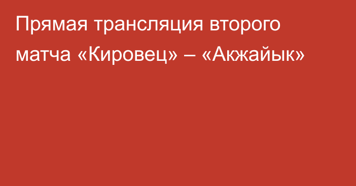 Прямая трансляция второго матча «Кировец» – «Акжайык»