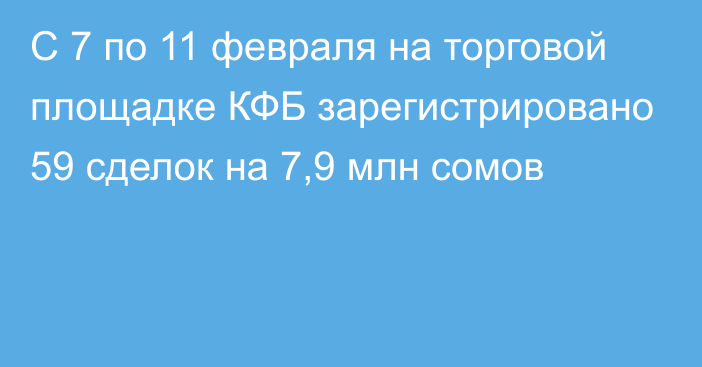 С 7 по 11 февраля на торговой площадке КФБ зарегистрировано 59 сделок на 7,9 млн сомов