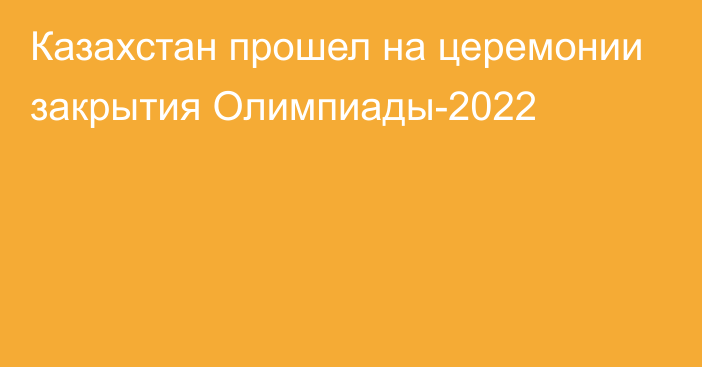 Казахстан прошел на церемонии закрытия Олимпиады-2022