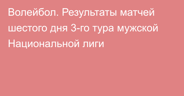 Волейбол. Результаты матчей шестого дня 3-го тура мужской Национальной лиги