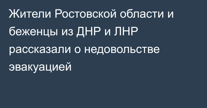 Жители Ростовской области и беженцы из ДНР и ЛНР рассказали о недовольстве эвакуацией