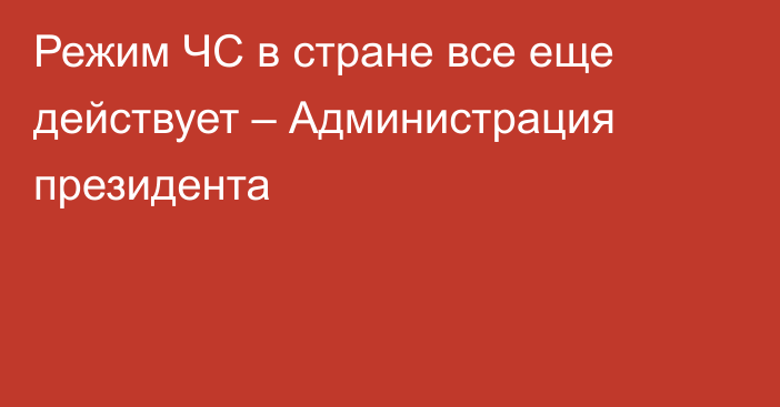 Режим ЧС в стране все еще действует – Администрация президента