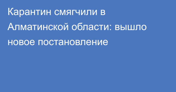 Карантин смягчили в Алматинской области: вышло новое постановление