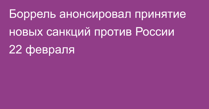 Боррель анонсировал принятие новых санкций против России 22 февраля