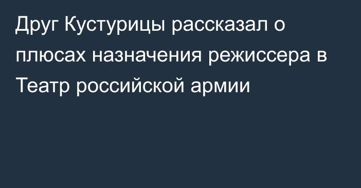 Друг Кустурицы рассказал о плюсах назначения режиссера в Театр российской армии