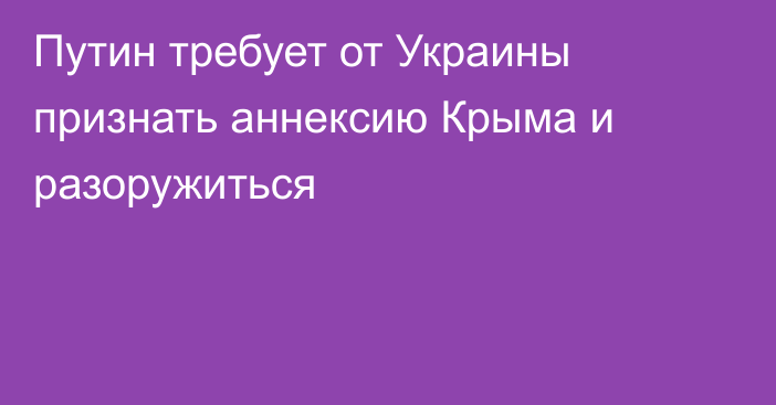 Путин требует от Украины признать аннексию Крыма и разоружиться