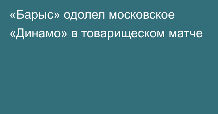 «Барыс» одолел московское «Динамо»  в товарищеском матче