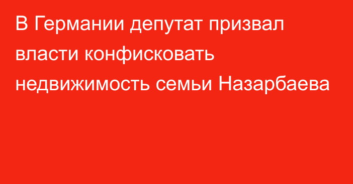 В Германии депутат призвал власти конфисковать недвижимость семьи Назарбаева