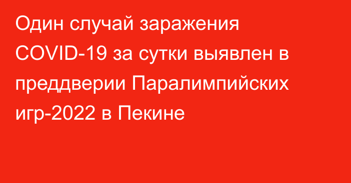 Один случай заражения COVID-19 за сутки выявлен в преддверии Паралимпийских игр-2022 в Пекине