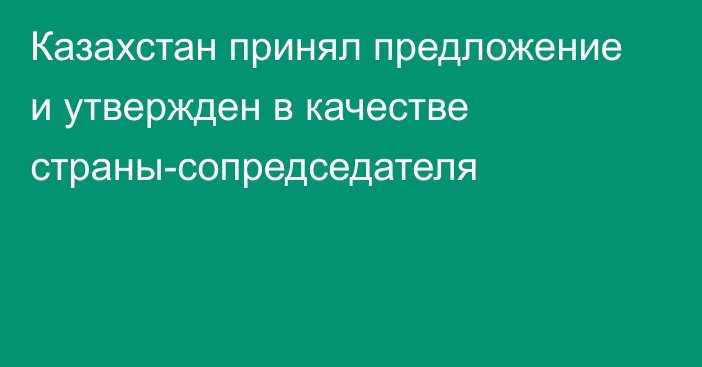 Казахстан принял предложение и утвержден в качестве страны-сопредседателя