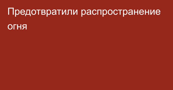 Предотвратили распространение огня