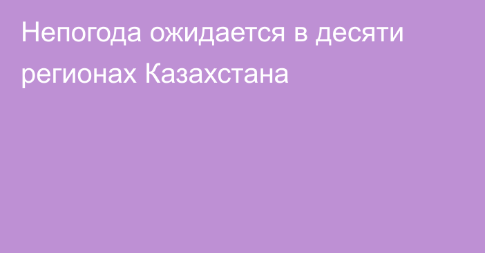 Непогода ожидается в десяти регионах Казахстана