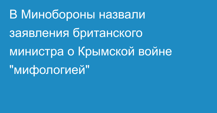 В Минобороны назвали заявления британского министра о Крымской войне 